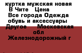 куртка мужская новая. В Чите › Цена ­ 2 000 - Все города Одежда, обувь и аксессуары » Другое   . Московская обл.,Железнодорожный г.